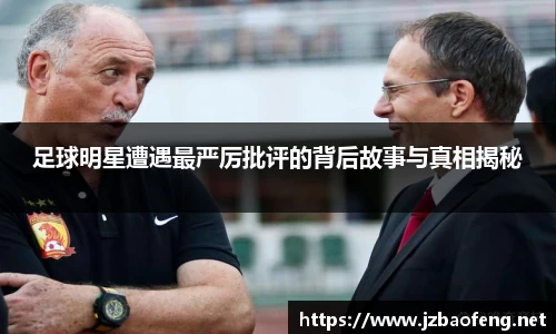 足球明星遭遇最严厉批评的背后故事与真相揭秘