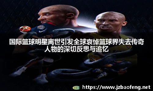 国际篮球明星离世引发全球哀悼篮球界失去传奇人物的深切反思与追忆